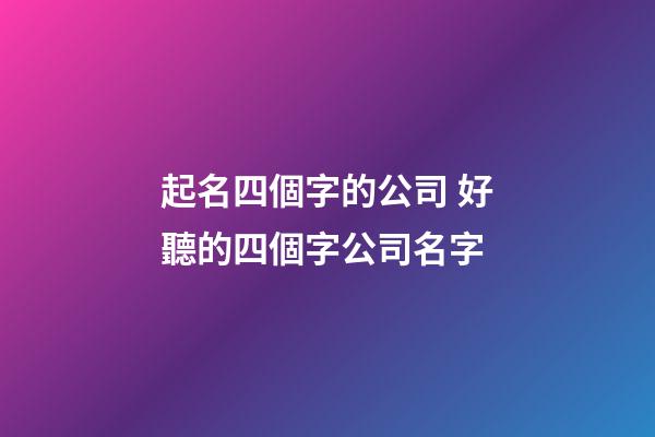 起名四個字的公司 好聽的四個字公司名字-第1張-公司起名-玄機派